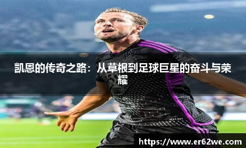 凯恩的传奇之路：从草根到足球巨星的奋斗与荣耀