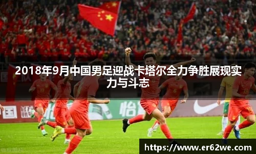 2018年9月中国男足迎战卡塔尔全力争胜展现实力与斗志